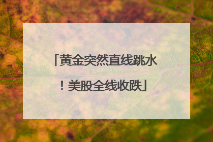 黄金突然直线跳水！美股全线收跌